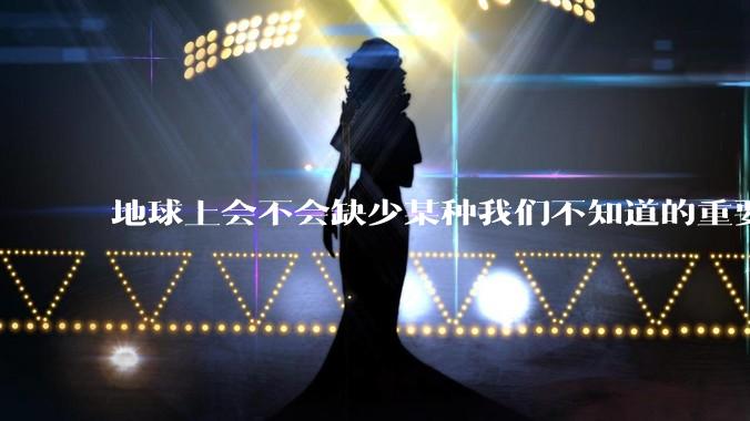 地球上会不会缺少某种我们不知道的重要***，导致咱们无意识中科技树落后了?