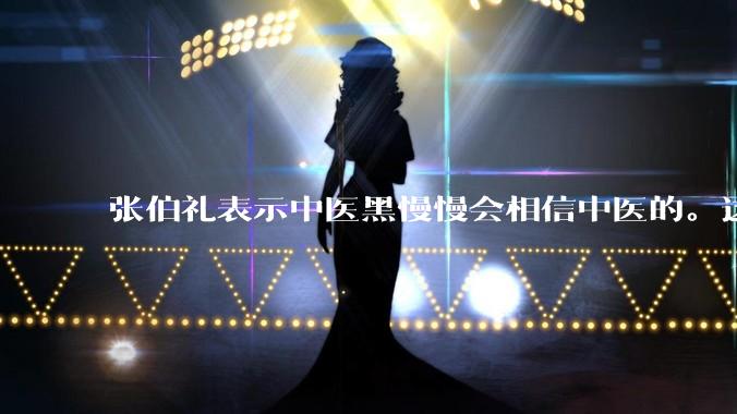 张伯礼表示中医黑慢慢会相信中医的。这是不是自欺欺人？