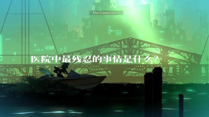 医院中最残忍的事情是什么？