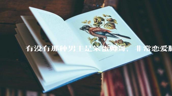 有没有那种男主是笨蛋帅哥，非常恋爱脑眼里只有女主的甜文？
