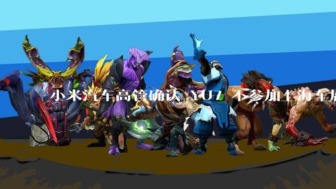 小米汽车高管确认 YU7 不参加上海车展，这背后可能原因有哪些？YU7 的上市会推迟吗？